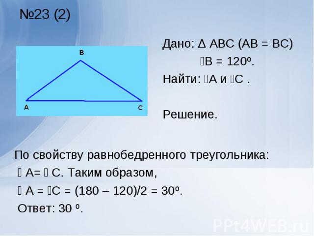 По свойству равнобедренного треугольника: По свойству равнобедренного треугольника: ے А= ے С. Таким образом, ے А = ےС = (180 – 120)/2 = 30º. Ответ: 30 º.