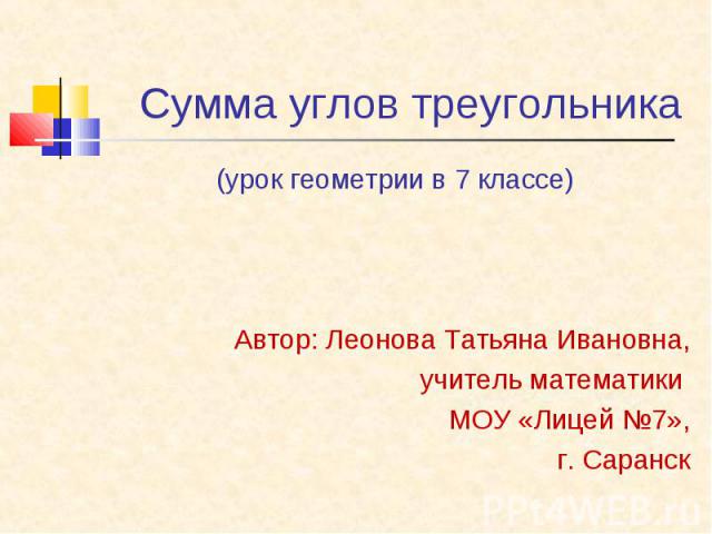 (урок геометрии в 7 классе) (урок геометрии в 7 классе) Автор: Леонова Татьяна Ивановна, учитель математики МОУ «Лицей №7», г. Саранск