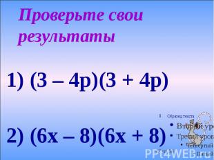 Проверьте свои результаты 1) (3 – 4p)(3 + 4p) 2) (6x – 8)(6x + 8)