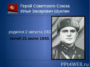 Герой Советского Союза Илья Захарович Шуклин родился 2 августа 1922 погиб 21 июл
