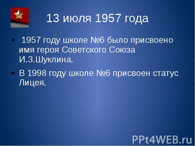 13 июля 1957 года 1957 году школе №6 было присвоено имя героя Советского Союза И.З.Шуклина. В 1998 году школе №6 присвоен статус Лицея.