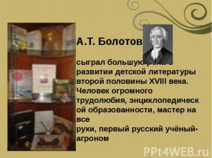 А.Т.&nbsp;Болотов сыграл&nbsp;большую роль в развитии детской&nbsp;литературы вт