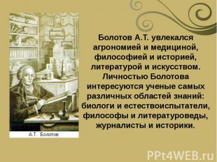 Болотов А.Т. увлекался агрономией и медициной, философией и историей, литературо