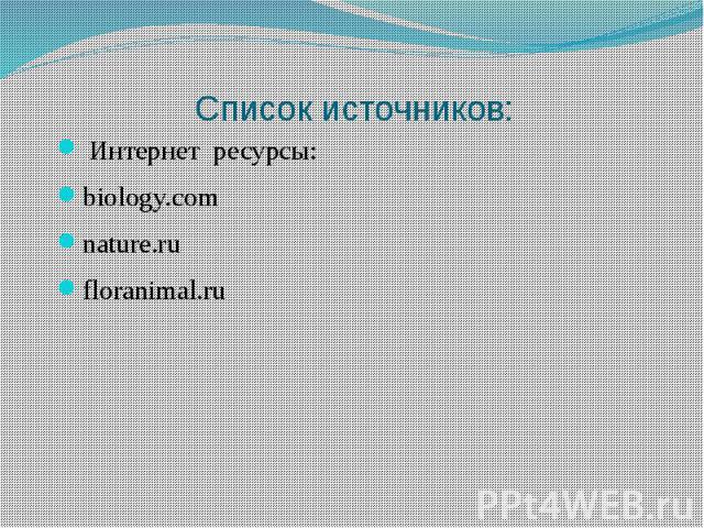 Список источников: Интернет ресурсы: biology.com nature.ru floranimal.ru