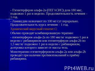 - Пэгинтерферон альфа-2а (ПЕГАСИС) доза 180 мкг, подкожно 1 раз в неделю. Продол