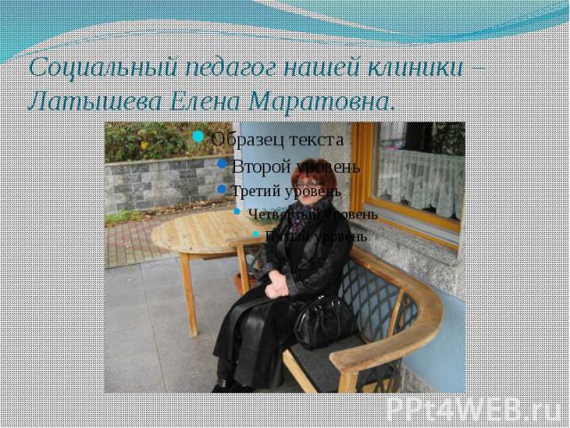 Социальный педагог нашей клиники – Латышева Елена Маратовна.