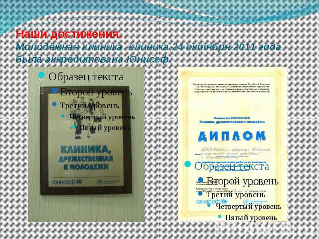 Наши достижения. Молодёжная клиника клиника 24 октября 2011 года была аккредитована Юнисеф.