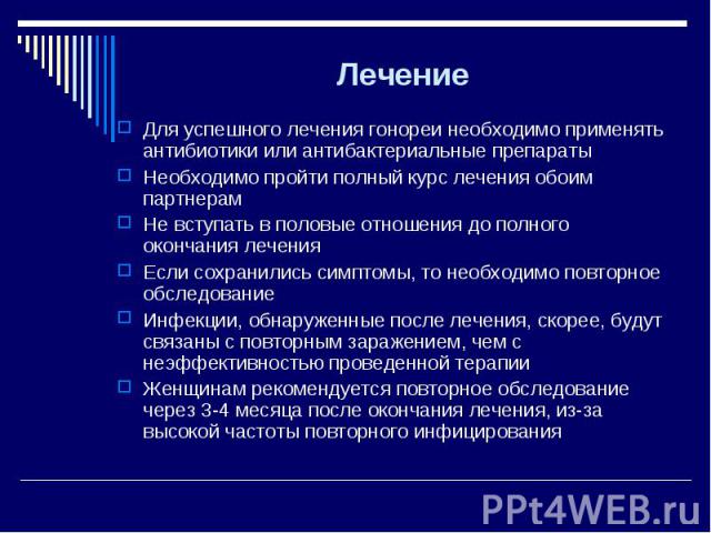 Для успешного лечения гонореи необходимо применять антибиотики или антибактериальные препараты Для успешного лечения гонореи необходимо применять антибиотики или антибактериальные препараты Необходимо пройти полный курс лечения обоим партнерам Не вс…