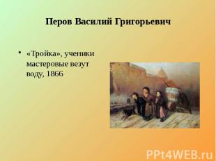 Перов Василий Григорьевич «Тройка», ученики мастеровые везут воду, 1866