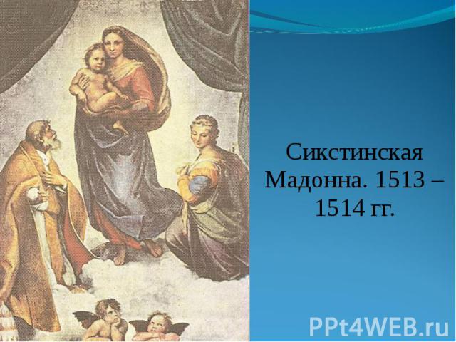 Сикстинская Мадонна. 1513 – 1514 гг. Сикстинская Мадонна. 1513 – 1514 гг.