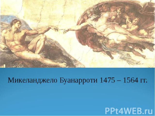 Микеланджело Буанарроти 1475 – 1564 гг. Микеланджело Буанарроти 1475 – 1564 гг.