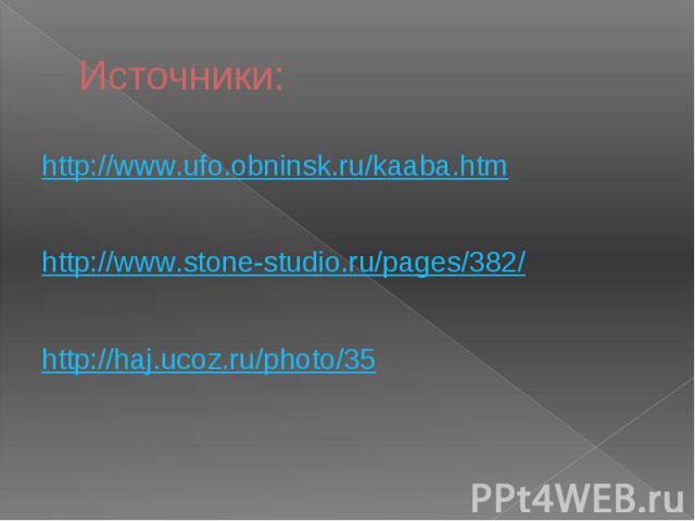 Источники: http://www.ufo.obninsk.ru/kaaba.htm http://www.stone-studio.ru/pages/382/ http://haj.ucoz.ru/photo/35