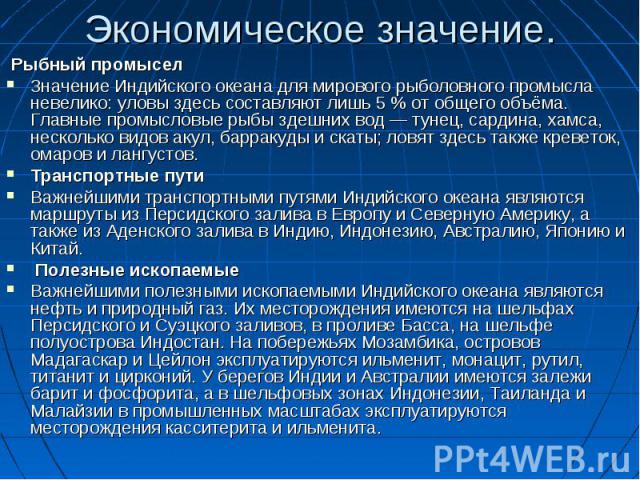 Рыбный промысел Рыбный промысел Значение Индийского океана для мирового рыболовного промысла невелико: уловы здесь составляют лишь 5 % от общего объёма. Главные промысловые рыбы здешних вод — тунец, сардина, хамса, несколько видов акул, ба…