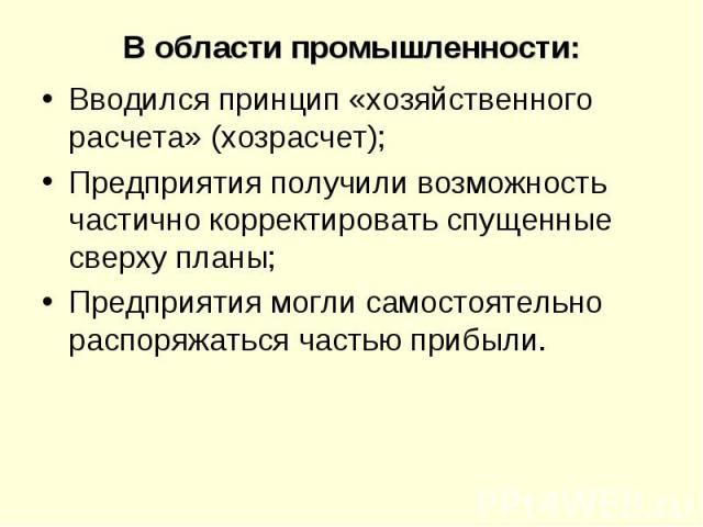 Вводился принцип «хозяйственного расчета» (хозрасчет); Вводился принцип «хозяйственного расчета» (хозрасчет); Предприятия получили возможность частично корректировать спущенные сверху планы; Предприятия могли самостоятельно распоряжаться частью прибыли.