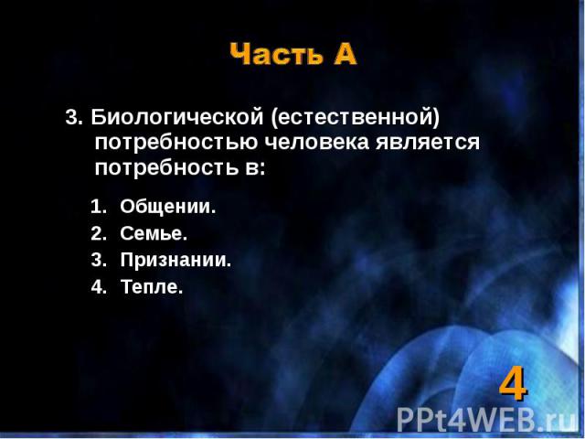 3. Биологической (естественной) потребностью человека является потребность в: 3. Биологической (естественной) потребностью человека является потребность в: Общении. Семье. Признании. Тепле.