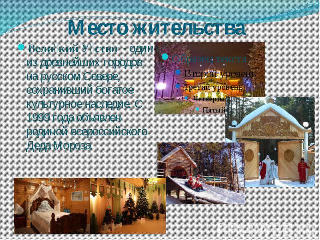 Место жительства Вели кий У стюг - один из древнейших городов на русском Севере, сохранивший богатое культурное наследие. С 1999 года объявлен родиной всероссийского Деда Мороза.