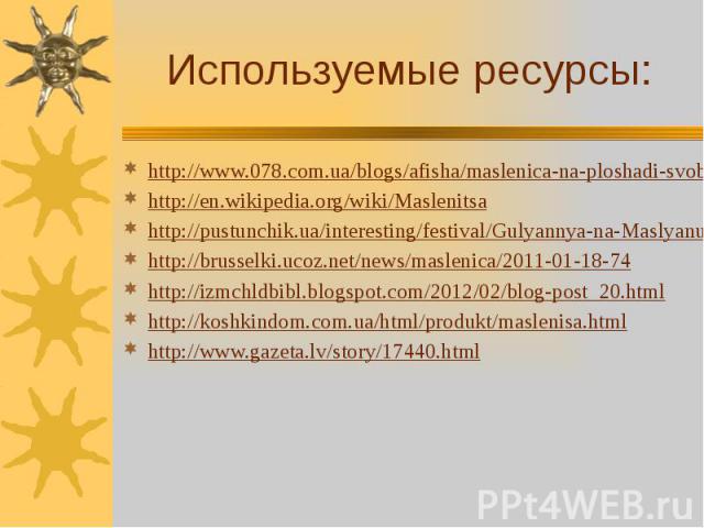 Используемые ресурсы: http://www.078.com.ua/blogs/afisha/maslenica-na-ploshadi-svobody.html http://en.wikipedia.org/wiki/Maslenitsa http://pustunchik.ua/interesting/festival/Gulyannya-na-Maslyanu/ http://brusselki.ucoz.net/news/maslenica/2011-01-18-…
