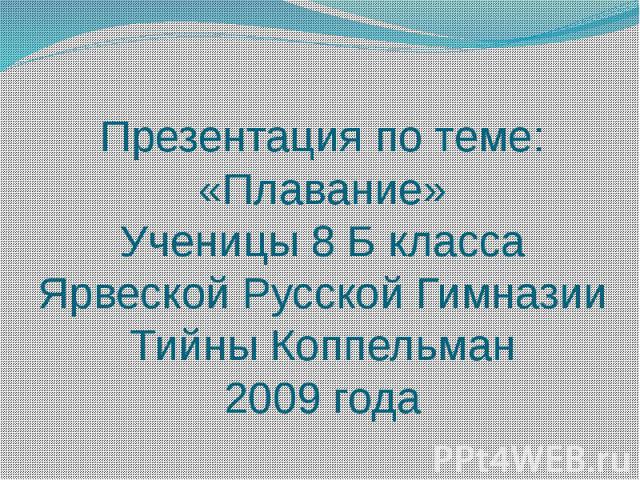 Презентация по теме: «Плавание» Ученицы 8 Б класса Ярвеской Русской Гимназии Тийны Коппельман 2009 года