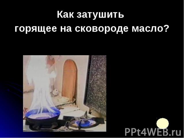 Как затушить Как затушить горящее на сковороде масло?