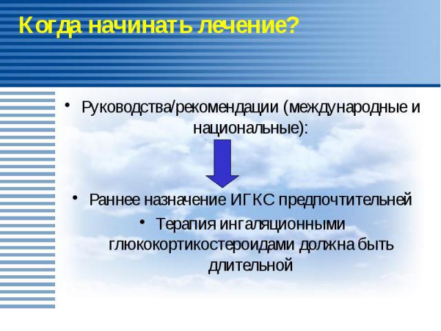 Когда начинать лечение? Руководства/рекомендации (международные и национальные): Раннее назначение ИГКС предпочтительней Терапия ингаляционными глюкокортикостероидами должна быть длительной