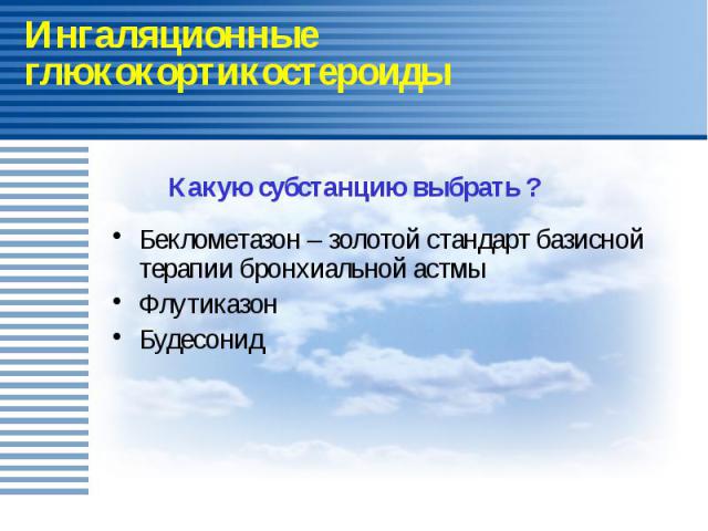 Ингаляционные глюкокортикостероиды Беклометазон – золотой стандарт базисной терапии бронхиальной астмы Флутиказон Будесонид