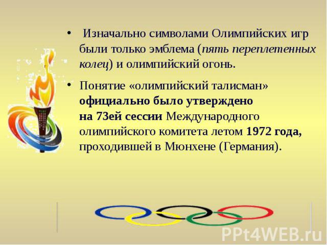 Изначально символами Олимпийских игр были только эмблема (пять переплетенных колец) и олимпийский огонь. Изначально символами Олимпийских игр были только эмблема (пять переплетенных колец) и олимпийский огонь. Понятие «олимпийский талисман…