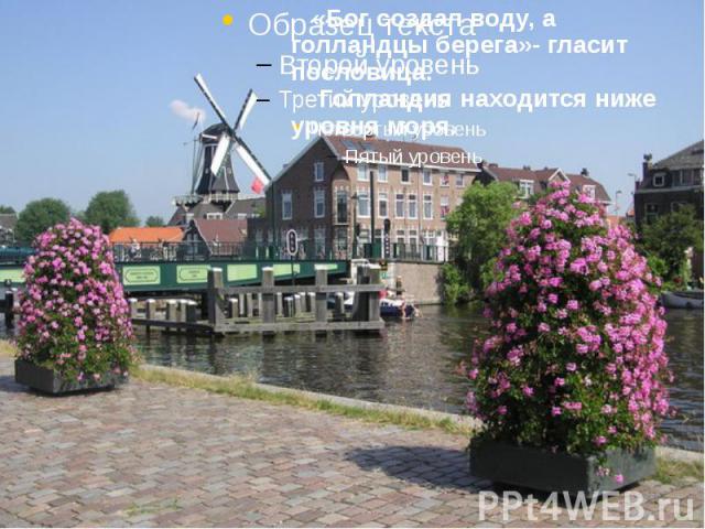 Нидерланды, или Голландия «Бог создал воду, а голландцы берега»- гласит пословица. Голландия находится ниже уровня моря.