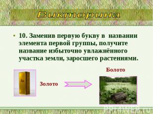 10. Заменив первую букву в&nbsp; названии элемента первой группы, получите назва