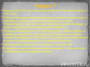 Вопрос 7 Родился 1.02. 1931 года в Свердловской области, Талицком районе, в селе