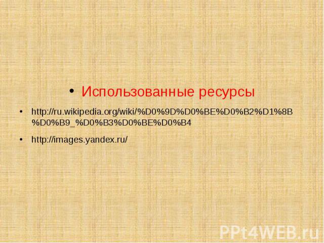 Использованные ресурсы http://ru.wikipedia.org/wiki/%D0%9D%D0%BE%D0%B2%D1%8B%D0%B9_%D0%B3%D0%BE%D0%B4 http://images.yandex.ru/