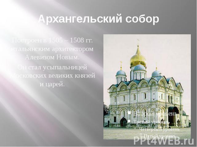 Архангельский собор Построен в 1505 – 1508 гг. итальянским архитектором Алевизом Новым. Он стал усыпальницей Московских великих князей и царей.
