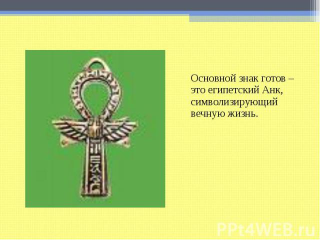 Основной знак готов – это египетский Анк, символизирующий вечную жизнь. Основной знак готов – это египетский Анк, символизирующий вечную жизнь.