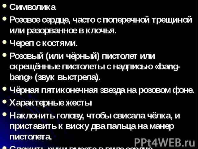 Символика Символика Розовое сердце, часто с поперечной трещиной или разорванное в клочья. Череп с костями. Розовый (или чёрный) пистолет или скрещённые пистолеты с надписью «bang-bang» (звук выстрела). Чёрная пятиконечная звезда на розовом фоне. Хар…