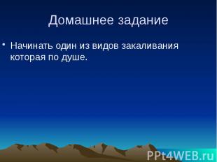 Домашнее задание Начинать один из видов закаливания которая по душе.