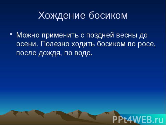 Хождение босиком Можно применить с поздней весны до осени. Полезно ходить босиком по росе, после дождя, по воде.