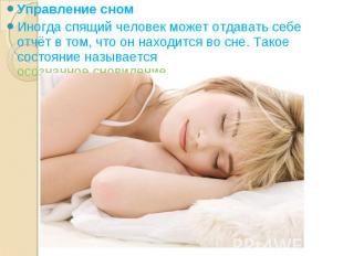 Управление сном Управление сном Иногда спящий человек может отдавать себе отчёт