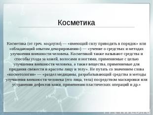 Косметика Косметика (от греч. κοςμητική — «имеющий силу приводить в порядок» или