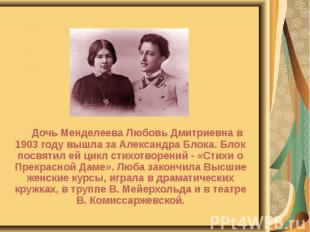 Дочь Менделеева Любовь Дмитриевна в 1903 году вышла за Александра Блока. Блок по