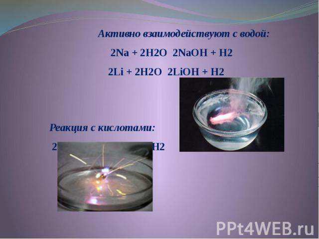 Активно взаимодействуют с водой: Активно взаимодействуют с водой: 2Na + 2H2O 2NaOH + H2 2Li + 2H2O 2LiOH + H2   Реакция с кислотами: 2Na + 2HCl 2NaCl + H2