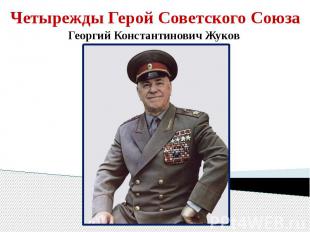 Четырежды Герой Советского Союза Георгий Константинович Жуков