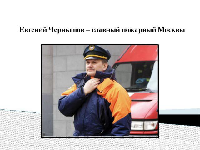 Евгений Чернышов – главный пожарный Москвы