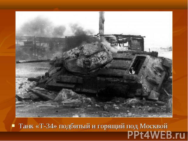 Танк «Т-34» подбитый и горящий под Москвой Танк «Т-34» подбитый и горящий под Москвой