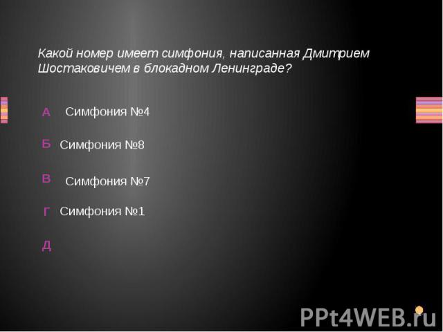 Какой номер имеет симфония, написанная Дмитрием Шостаковичем в блокадном Ленинграде? Симфония №1