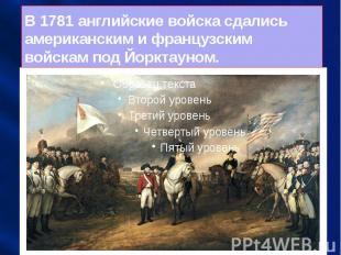 В 1781 английские войска сдались американским и французским войскам под Йорктаун