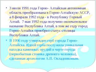 3 июля 1991 года Горно- Алтайская автономная область преобразована в Горно-Алтай