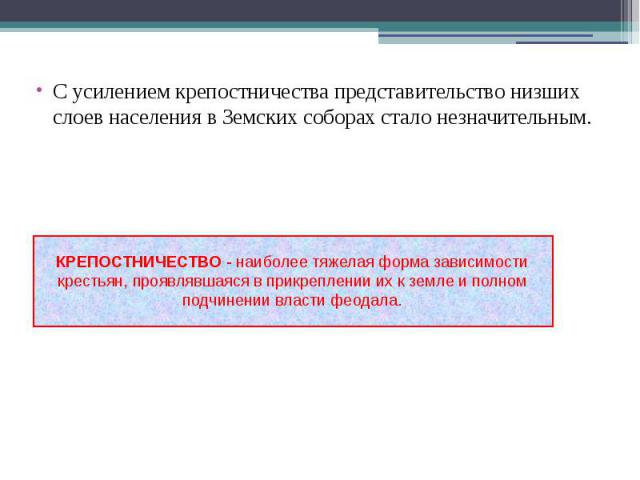 С усилением крепостничества представительство низших слоев населения в Земских соборах стало незначительным. С усилением крепостничества представительство низших слоев населения в Земских соборах стало незначительным.