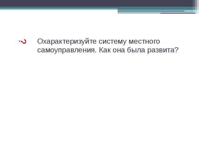 Охарактеризуйте систему местного самоуправления. Как она была развита?