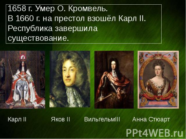 1658 г. Умер О. Кромвель. В 1660 г. на престол взошёл Карл II. Республика завершила существование. Карл II Яков II ВильгельмIII Анна Стюарт