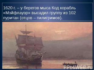 1620 г. – у берегов мыса Код корабль «Мэйфлауэр» высадил группу из 102 пуритан (