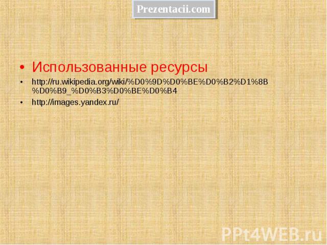 Использованные ресурсы Использованные ресурсы http://ru.wikipedia.org/wiki/%D0%9D%D0%BE%D0%B2%D1%8B%D0%B9_%D0%B3%D0%BE%D0%B4 http://images.yandex.ru/